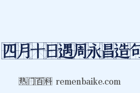 四月十日遇周永昌造句是什么意思的图片